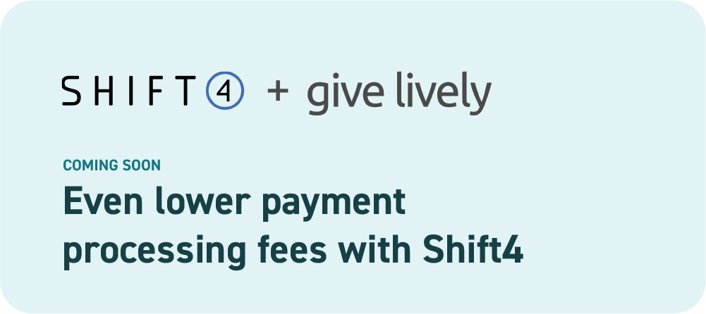 Shift4 and Give Lively. Coming soon. Even lower payment processing fees with Shift4 